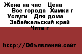 Жена на час › Цена ­ 3 000 - Все города, Химки г. Услуги » Для дома   . Забайкальский край,Чита г.